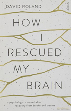 How I Rescued My Brain: a psychologist's remarkable recovery from stroke and trauma - David Roland [KSIĄŻKA]