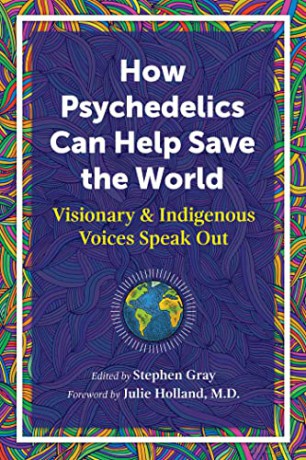 How Psychedelics Can Help Save the World: Visionary and Indigenous Voices Speak Out - Stephen Gray [KSIĄŻKA]