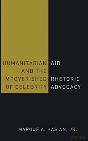 Humanitarian Aid and the Impoverished Rhetoric of Celebrity Advocacy - Marouf A. Hasian [KSIĄŻKA]