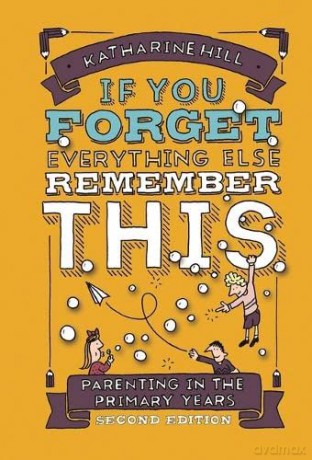 if You Forget Everything Else Remember This: Parenting in the Primary Years - Katharine Hill [KSIĄŻKA]