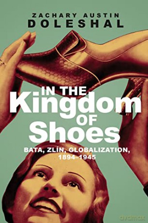 In the Kingdom of Shoes: Bata, Zlín, Globalization, 1894-1945 - Zachary Austin Doleshal [KSIĄŻKA]