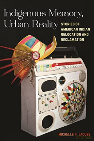 Indigenous Memory, Urban Reality: Stories of American Indian Relocation and Reclamation - Michelle R. Jacobs [KSIĄŻKA]