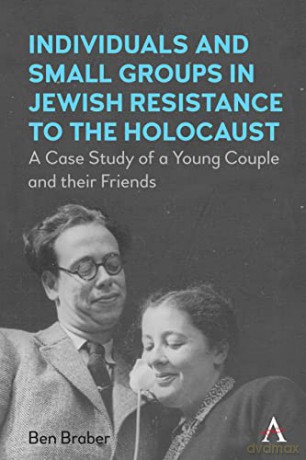 Individuals and Small Groups in Jewish Resistance to the Holocaust: A Case Study of a Young Couple and Their Friends - Ben Braber [KSIĄŻKA]