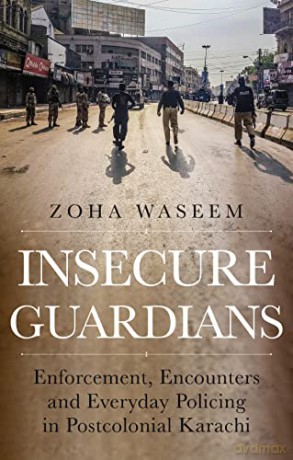 Insecure Guardians: Enforcement, Encounters and Everyday Policing in Postcolonial Karachi - Zoha Waseem [KSIĄŻKA]