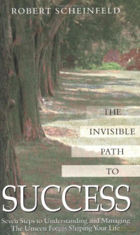 Invisible Path to Success: Seven Steps to Understanding and Managing the Unseen Force Shaping Your Life: Seven Steps to Understanding and Managing the Unseen Forces Shaping Your Life - Robert Scheinfeld [KSIĄŻKA]