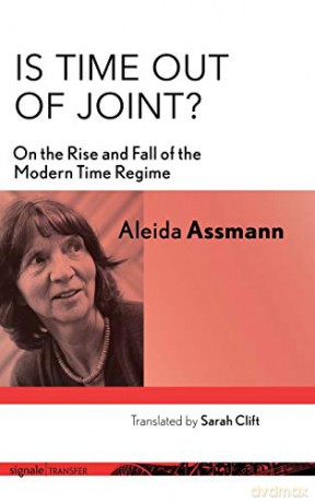 Is Time out of Joint: On the Rise and Fall of the Modern Time Regime - Aleida Assmann [KSIĄŻKA]