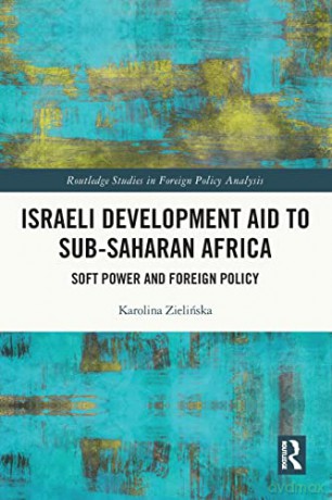Israeli Development Aid to Sub-Saharan Africa: Soft Power and Foreign Policy - Karolina Zielinska [KSIĄŻKA]