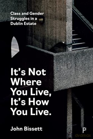 It's Not Where You Live, It's How You Live: Class and Gender Struggles in a Dublin Estate - John Bissett [KSIĄŻKA]