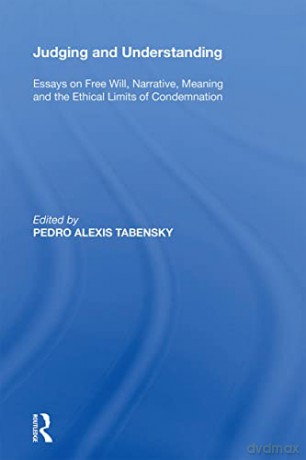 Judging and Understanding: Essays on Free Will, Narrative, Meaning and the Ethical Limits of Condemnation - Pedro Alexis Tabensky [KSIĄŻKA]