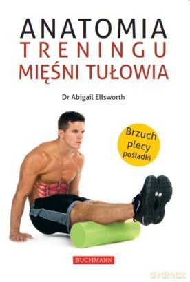 Anatomia treningu mięśni tułowia - Abigail Ellsworth [KSIĄŻKA]