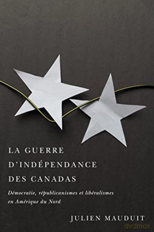 La guerre d'indépendance des Canadas: Démocratie, républicanismes et libéralismes en Amérique du Nord - Julien Mauduit [KSIĄŻKA]