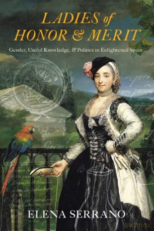 Ladies of Honor and Merit: Gender, Useful Knowledge, and Politics in Enlightened Spain - Elena Serrano [KSIĄŻKA]