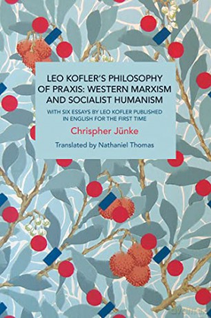 Leo Kofler's Philosophy of Praxis: Western Marxism and Socialist Humanism: With Six Essays by Leo Kofler Published in English for the First Time - Christoph Jünke [KSIĄŻKA]