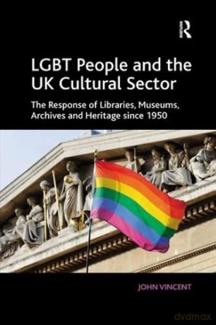 LGBT People and the UK Cultural Sector: The Response of Libraries, Museums, Archives and Heritage since 1950 - John Vincent [KSIĄŻKA]