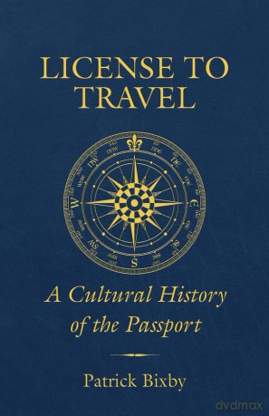 License to Travel: A Cultural History of the Passport - Patrick Bixby [KSIĄŻKA]
