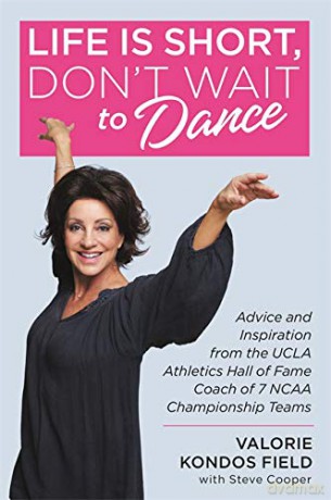 Life Is Short, Don't Wait to Dance: Advice and Inspiration from the UCLA Athletics Hall of Fame Coach of 7 NCAA Championship Teams - Valorie Kondos Field [KSIĄŻKA]