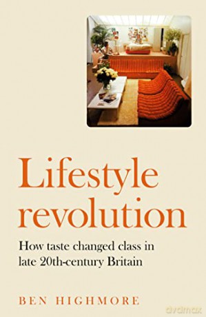 Lifestyle revolution:How taste changed class in late 20th-century Britain - Ben Highmore [KSIĄŻKA]
