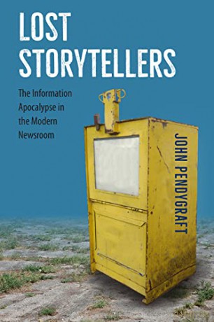 Lost Storytellers: The Information Apocalypse in the Modern Newsroom - John Pendygraft [KSIĄŻKA]