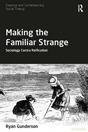 Making the Familiar Strange: Sociology Contra Reification - Ryan Gunderson [KSIĄŻKA]