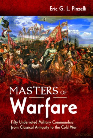 Masters of Warfare: Fifty Underrated Military Commanders from Classical Antiquity to the Cold War - Eric Pinzelli [KSIĄŻKA]