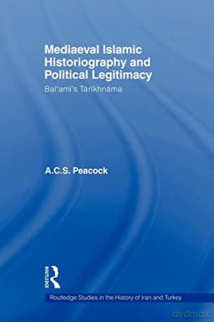 Mediaeval Islamic Historiography and Political Legitimacy: Bal'ami's Tarikhnamah - A.C.S. Peacock [KSIĄŻKA]