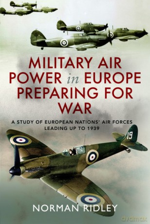 Military Air Power in Europe Preparing for War: A Study of European Nations' Air Forces Leading up to 1939 - Norman Ridley [KSIĄŻKA]