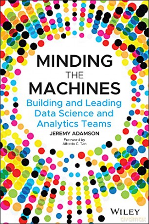 Minding the Machines: Building and Leading Data Science and Analytics Teams - Jeremy Adamson [KSIĄŻKA]