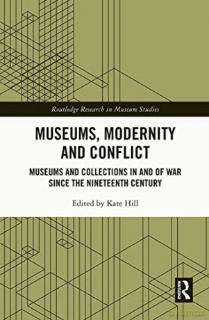 Museums, Modernity and Conflict: Museums and Collections in and of War since the Nineteenth Century - Kate Hill [KSIĄŻKA]