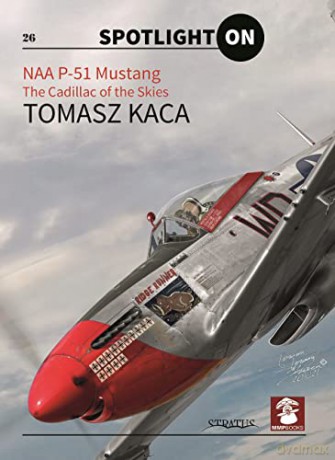 NAA P-51 Mustang: The Cadillac of the Skies - Tomasz Kaca [KSIĄŻKA]