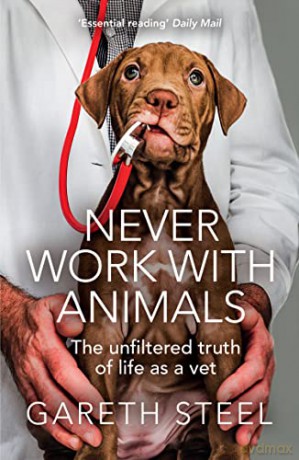 Never Work with Animals: The funny and shocking true stories from life as a vet - Gareth Steel [KSIĄŻKA]