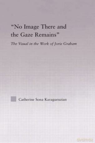 No Image There and the Gaze Remains: The Visual in the Work of Jorie Graham - Catherine Sona Karaguezian [KSIĄŻKA]