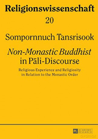 Non-Monastic Buddhist in Pali-Discourse; Religious Experience and Religiosity in Relation to the Monastic Order - Sompornnuch Tansrisook [KSIĄŻKA]