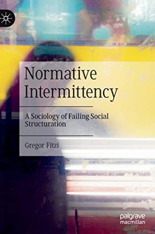Normative Intermittency: A Sociology of Failing Social Structuration - Gregor Fitzi [KSIĄŻKA]