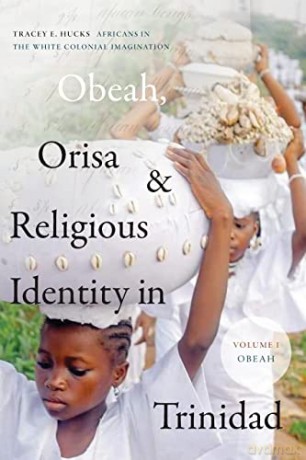 Obeah, Orisa, and Religious Identity in Trinidad, Volume I, Obeah: Africans in the White Colonial Imagination - Tracey E. Hucks [KSIĄŻKA]