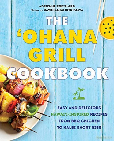 Ohana Grill Cookbook, The: Easy and Delicious Hawai'i-Inspired Recipes from BBQ Chicken to Kalbi Short Ribs - Adrienne Robillard [KSIĄŻKA]