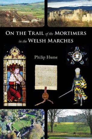 On the Trail of the Mortimers in the Welsh Marches: Earls of March, Lords of Wigmore and Ludlow - the story of a dynasty and the places that give an insight into their lives - Philip Hume [KSIĄŻKA]