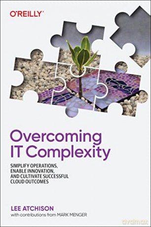 Overcoming IT Complexity: Simplify Operations, Enable Innovation, and Cultivate Successful Cloud Outcomes - Lee Atchison [KSIĄŻKA]