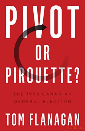 Pivot or Pirouette: The 1993 Canadian General Election - Tom Flanagan [KSIĄŻKA]