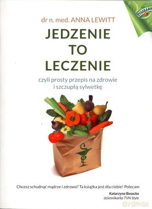 Jedzenie to leczenie, czyli prosty przepis na zdrowie i szczupłą sylwetkę - Anna Lewitt [KSIĄŻKA]