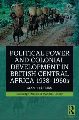 Political Power and Colonial Development in British Central Africa 1938-1960s - Alan Cousins [KSIĄŻKA]