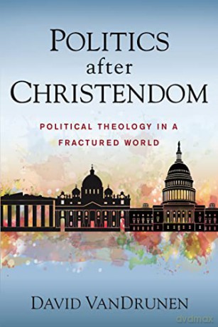 Politics after Christendom: Political Theology in a Fractured World - David VanDrunen [KSIĄŻKA]