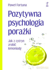 Pozytywna psychologia porażki. Jak z cytryn zrobić lemoniadę  - Fortuna Paweł [KSIĄŻKA]