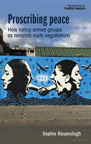 Proscribing Peace: How Listing Armed Groups as Terrorists Hurts Negotiations - Sophie Haspeslagh [KSIĄŻKA]