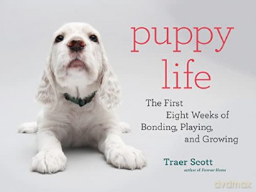 Puppy Life: The First Eight Weeks of Bonding, Playing, and Growing - Traer Scott [KSIĄŻKA]