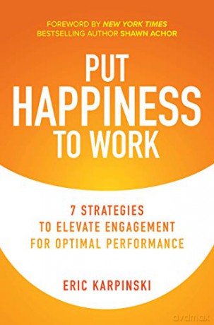 Put Happiness to Work: 7 Strategies to Elevate Engagement for Optimal Performance - Eric Karpinski [KSIĄŻKA]