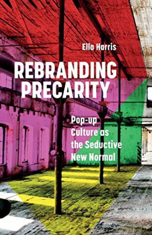 Rebranding Precarity: Pop-up Culture as the Glamorous New Normal: Pop-up Culture as the Seductive New Normal - Ella Harris [KSIĄŻKA]