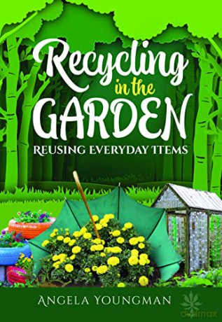 Recycling in the Garden: Reusing Everyday Items - Angela Youngman [KSIĄŻKA]
