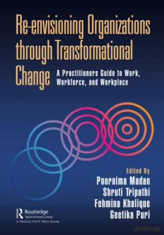 Re-envisioning Organizations through Transformational Change: A Practitioners Guide to Work, Workforce, and Workplace - Poornima Madan [KSIĄŻKA]