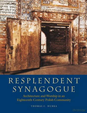 Resplendent Synagogue - Architecture and Worship in an Eighteenth-Century Polish Community - Thomas C. Hubka [KSIĄŻKA]