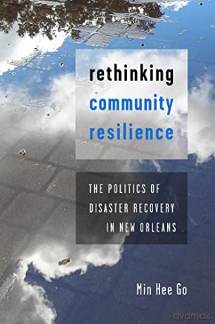 Rethinking Community Resilience: The Politics of Disaster Recovery in New Orleans - Min Hee Go [KSIĄŻKA]